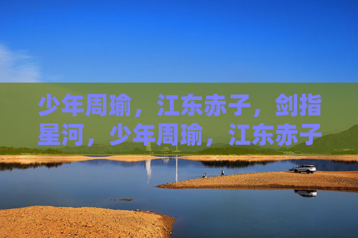 少年周瑜，江东赤子，剑指星河，少年周瑜，江东赤子剑指星河
