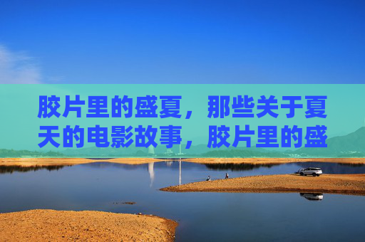 胶片里的盛夏,那些关于夏天的电影故事,胶片里的盛夏,夏日的电影故事 胶片里的盛夏,那些关于夏天的电影故事,胶片里的盛夏,夏日的电影故事