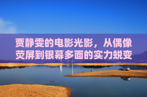 贾静雯的电影光影,从偶像荧屏到银幕多面的实力蜕变,贾静雯,从偶像荧屏到银幕多面的实力蜕变 贾静雯的电影光影,从偶像荧屏到银幕多面的实力蜕变,贾静雯,从偶像荧屏到银幕多面的实力蜕变