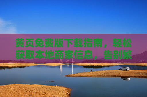 黄页免费版下载指南，轻松获取本地商家信息，告别繁琐搜索，黄页免费版下载指南，轻松获取本地商家信息