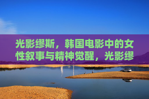 光影缪斯，韩国电影中的女性叙事与精神觉醒，光影缪斯，韩国电影的女性叙事与精神觉醒