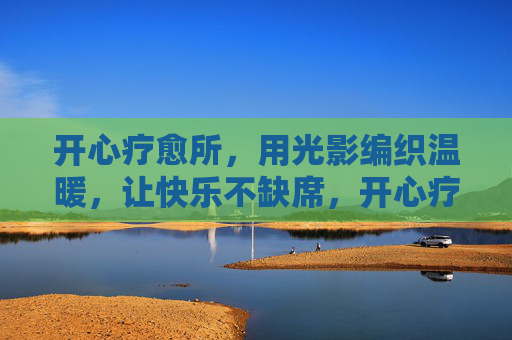 开心疗愈所，用光影编织温暖，让快乐不缺席，开心疗愈所，光影织暖，快乐常伴