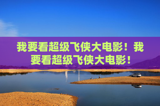 我要看超级飞侠大电影!我要看超级飞侠大电影! 我要看超级飞侠大电影!我要看超级飞侠大电影!