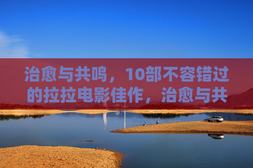 治愈与共鸣,10部不容错过的拉拉电影佳作,治愈与共鸣,10部不容错过的拉拉电影佳作 治愈与共鸣,10部不容错过的拉拉电影佳作,治愈与共鸣,10部不容错过的拉拉电影佳作