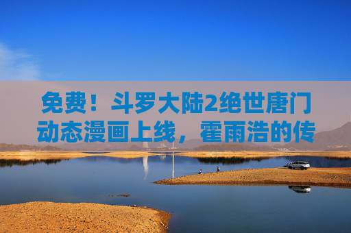 免费!斗罗大陆2绝世唐门动态漫画上线,霍雨浩的传奇之旅等你开启!免费!斗罗大陆2绝世唐门动态漫画上线 霍雨浩传奇之旅开启 免费!斗罗大陆2绝世唐门动态漫画上线,霍雨浩的传奇之旅等你开启!免费!斗罗大陆2绝世唐门动态漫画上线 霍雨浩传奇之旅开启
