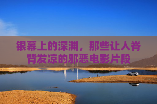 银幕上的深渊,那些让人脊背发凉的邪恶电影片段 银幕上的深渊,那些让人脊背发凉的邪恶电影片段