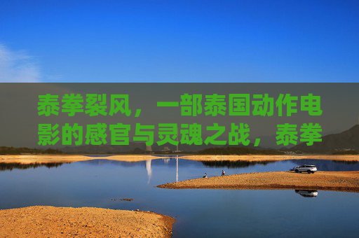 泰拳裂风,一部泰国动作电影的感官与灵魂之战,泰拳裂风,动作电影的感官与灵魂之战 泰拳裂风,一部泰国动作电影的感官与灵魂之战,泰拳裂风,动作电影的感官与灵魂之战