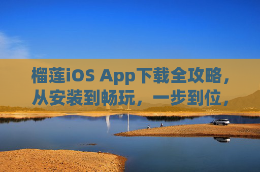 榴莲iOS App下载全攻略,从安装到畅玩,一步到位,榴莲iOS App下载全攻略,安装畅玩一步到位 榴莲iOS App下载全攻略,从安装到畅玩,一步到位,榴莲iOS App下载全攻略,安装畅玩一步到位