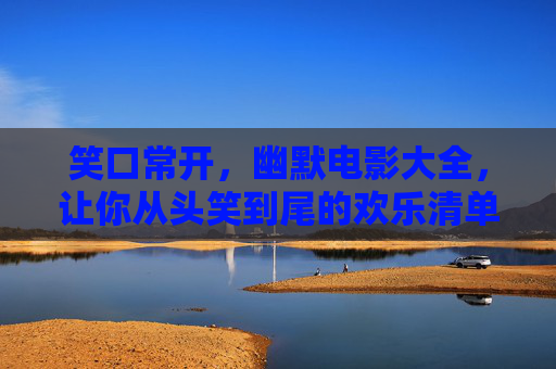 笑口常开,幽默电影大全,让你从头笑到尾的欢乐清单 笑口常开,幽默电影大全,让你从头笑到尾的欢乐清单