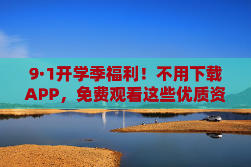 9·1开学季福利!不用下载APP,免费观看这些优质资源,新学期学习更轻松,9·1开学季福利,免APP免费看优质资源,新学期学习更轻松 9·1开学季福利!不用下载APP,免费观看这些优质资源,新学期学习更轻松,9·1开学季福利,免APP免费看优质资源,新学期学习更轻松