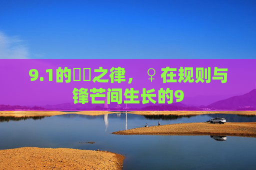 9.1的稜稜之律,♀在规则与锋芒间生长的9 9.1的稜稜之律,♀在规则与锋芒间生长的9