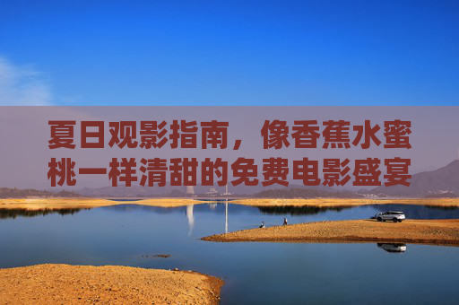 夏日观影指南,像香蕉水蜜桃一样清甜的免费电影盛宴,在线畅享无负担,夏日清甜免费电影盛宴,畅享无负担 夏日观影指南,像香蕉水蜜桃一样清甜的免费电影盛宴,在线畅享无负担,夏日清甜免费电影盛宴,畅享无负担