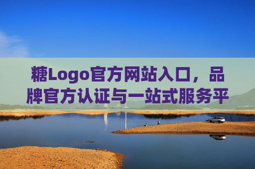 糖Logo官方网站入口,品牌官方认证与一站式服务平台,糖Logo官方网站入口,品牌官方认证与一站式服务平台 糖Logo官方网站入口,品牌官方认证与一站式服务平台,糖Logo官方网站入口,品牌官方认证与一站式服务平台