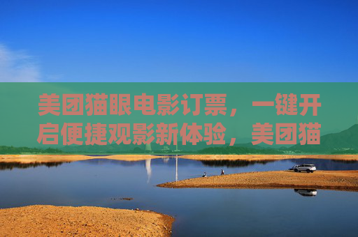 美团猫眼电影订票,一键开启便捷观影新体验,美团猫眼一键订票,便捷观影新体验 美团猫眼电影订票,一键开启便捷观影新体验,美团猫眼一键订票,便捷观影新体验
