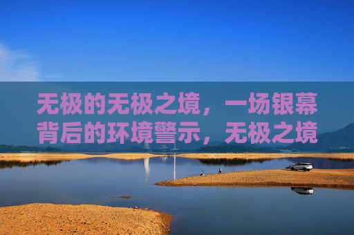 无极的无极之境,一场银幕背后的环境警示,无极之境,银幕背后的环境警示 无极的无极之境,一场银幕背后的环境警示,无极之境,银幕背后的环境警示