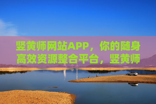 竖黄师网站APP,你的随身高效资源整合平台,竖黄师APP,随身高效资源整合平台 竖黄师网站APP,你的随身高效资源整合平台,竖黄师APP,随身高效资源整合平台