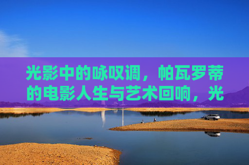 光影中的咏叹调,帕瓦罗蒂的电影人生与艺术回响,光影咏叹调,帕瓦罗蒂的电影人生与艺术回响 光影中的咏叹调,帕瓦罗蒂的电影人生与艺术回响,光影咏叹调,帕瓦罗蒂的电影人生与艺术回响