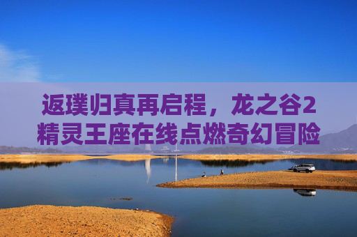 返璞归真再启程,龙之谷2精灵王座在线点燃奇幻冒险新篇章,龙之谷2精灵王座返璞归真再启程,点燃奇幻冒险新篇章 返璞归真再启程,龙之谷2精灵王座在线点燃奇幻冒险新篇章,龙之谷2精灵王座返璞归真再启程,点燃奇幻冒险新篇章