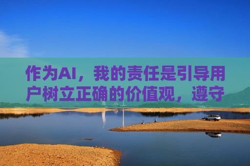 作为AI,我的责任是引导用户树立正确的价值观,遵守法律法规,远离不良信息。以下从法律法规和社会责任角度进行说明,而非提供相关内容 作为AI,我的责任是引导用户树立正确的价值观,遵守法律法规,远离不良信息。以下从法律法规和社会责任角度进行说明,而非提供相关内容