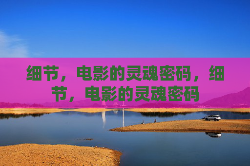 细节,电影的灵魂密码,细节,电影的灵魂密码 细节,电影的灵魂密码,细节,电影的灵魂密码