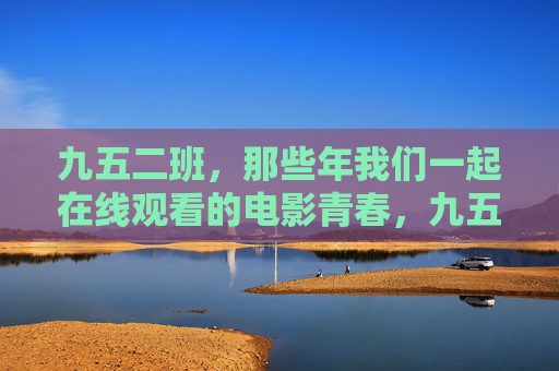 九五二班,那些年我们一起在线观看的电影青春,九五二班的在线电影青春记忆 九五二班,那些年我们一起在线观看的电影青春,九五二班的在线电影青春记忆