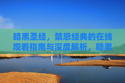 暗黑圣经,禁忌经典的在线观看指南与深度解析,暗黑圣经,禁忌经典的在线观看指南与深度解析 暗黑圣经,禁忌经典的在线观看指南与深度解析,暗黑圣经,禁忌经典的在线观看指南与深度解析