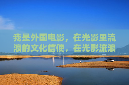 我是外国电影,在光影里流浪的文化信使,在光影流浪,外国电影的文化信使 我是外国电影,在光影里流浪的文化信使,在光影流浪,外国电影的文化信使