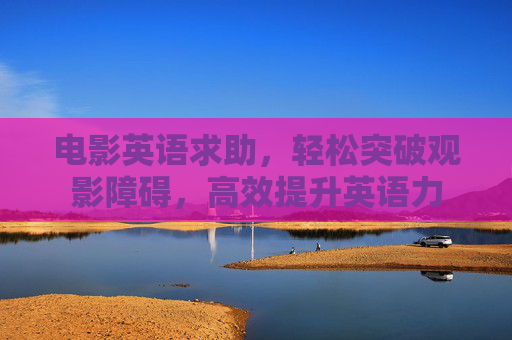 电影英语求助，轻松突破观影障碍，高效提升英语力