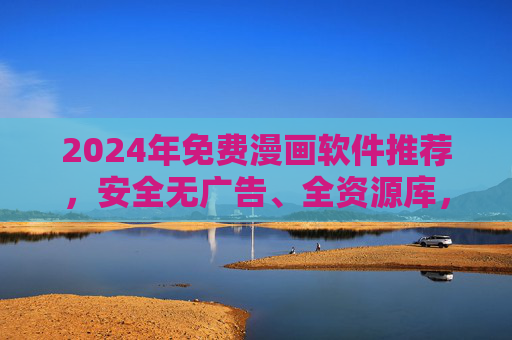 2024年免费漫画软件推荐,安全无广告、全资源库,漫画党必备!2024免费漫画软件推荐,安全无广告全资源库,漫画党必备 2024年免费漫画软件推荐,安全无广告、全资源库,漫画党必备!2024免费漫画软件推荐,安全无广告全资源库,漫画党必备