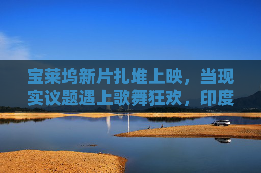 宝莱坞新片扎堆上映,当现实议题遇上歌舞狂欢,印度电影为何总能戳中全球观众?宝莱坞,当现实遇上歌舞狂欢,为何能戳中全球? 宝莱坞新片扎堆上映,当现实议题遇上歌舞狂欢,印度电影为何总能戳中全球观众?宝莱坞,当现实遇上歌舞狂欢,为何能戳中全球?