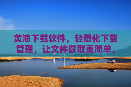 黄油下载软件,轻量化下载管理,让文件获取更简单,黄油下载,轻量化管理,简化文件获取 黄油下载软件,轻量化下载管理,让文件获取更简单,黄油下载,轻量化管理,简化文件获取