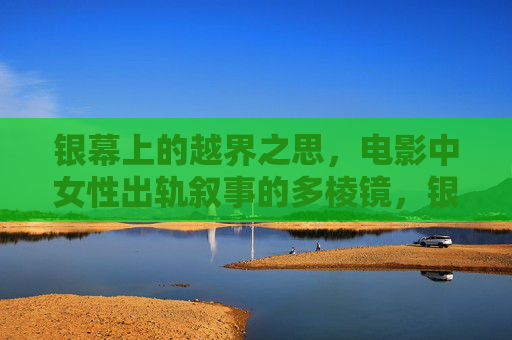 银幕上的越界之思，电影中女性出轨叙事的多棱镜，银幕多棱镜，女性出轨叙事的越界之思