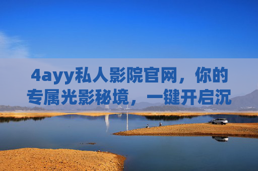 4ayy私人影院官网，你的专属光影秘境，一键开启沉浸式观影新体验，4ayy私人影院，专属光影秘境，沉浸式观影新体验