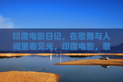 印度电影日记，在歌舞与人间里看见光，印度电影，歌舞与人间之光