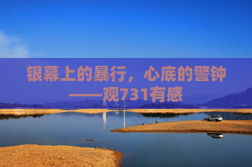 银幕上的暴行，心底的警钟——观731有感