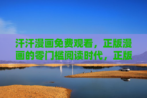 汗汗漫画免费观看,正版漫画的零门槛阅读时代,正版漫画零门槛免费阅读时代 汗汗漫画免费观看,正版漫画的零门槛阅读时代,正版漫画零门槛免费阅读时代