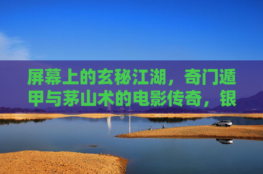 屏幕上的玄秘江湖,奇门遁甲与茅山术的电影传奇,银幕玄秘江湖,奇门遁甲与茅山术传奇 屏幕上的玄秘江湖,奇门遁甲与茅山术的电影传奇,银幕玄秘江湖,奇门遁甲与茅山术传奇