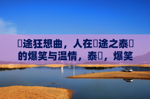 囧途狂想曲,人在囧途之泰囧的爆笑与温情,泰囧,爆笑与温情的囧途狂想 囧途狂想曲,人在囧途之泰囧的爆笑与温情,泰囧,爆笑与温情的囧途狂想