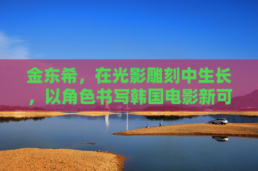 金东希,在光影雕刻中生长,以角色书写韩国电影新可能,金东希,光影雕琢角色,书写韩国电影新可能 金东希,在光影雕刻中生长,以角色书写韩国电影新可能,金东希,光影雕琢角色,书写韩国电影新可能
