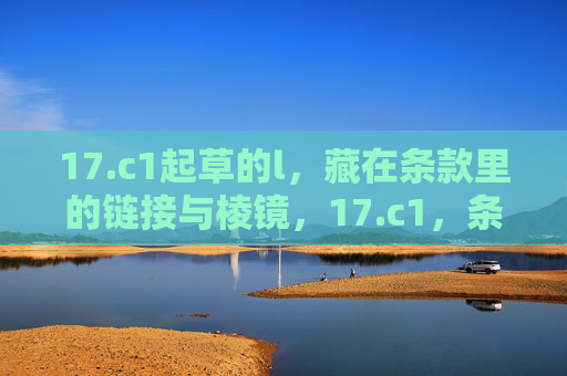 17.c1起草的l，藏在条款里的链接与棱镜，17.c1，条款里的链接与棱镜