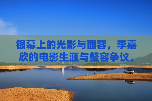 银幕上的光影与面容,李嘉欣的电影生涯与整容争议,银幕光影与面容,李嘉欣的电影生涯与整容争议 银幕上的光影与面容,李嘉欣的电影生涯与整容争议,银幕光影与面容,李嘉欣的电影生涯与整容争议