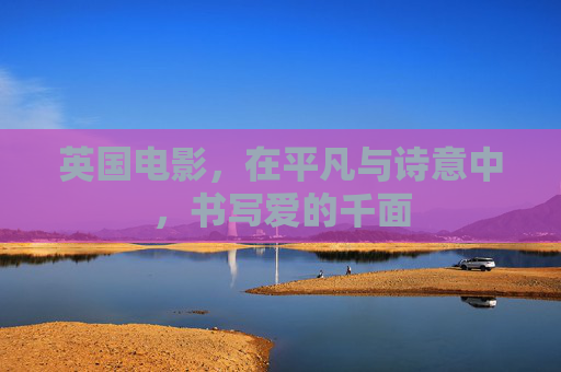 英国电影，在平凡与诗意中，书写爱的千面