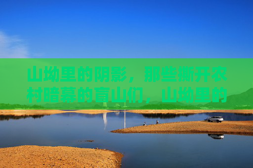 山坳里的阴影,那些撕开农村暗幕的盲山们,山坳里的盲山,撕开农村暗幕 山坳里的阴影,那些撕开农村暗幕的盲山们,山坳里的盲山,撕开农村暗幕