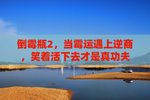 倒霉瓶2,当霉运遇上逆商,笑着活下去才是真功夫 倒霉瓶2,当霉运遇上逆商,笑着活下去才是真功夫