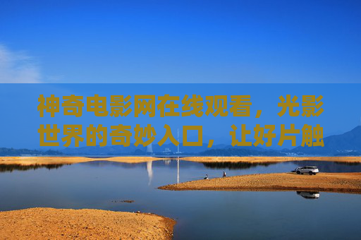 神奇电影网在线观看,光影世界的奇妙入口,让好片触手可及,神奇电影网,光影世界的奇妙入口,好片触手可及 神奇电影网在线观看,光影世界的奇妙入口,让好片触手可及,神奇电影网,光影世界的奇妙入口,好片触手可及
