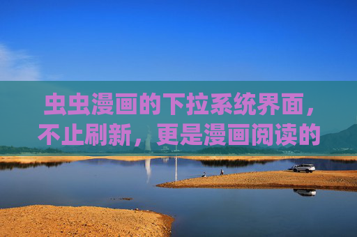 虫虫漫画的下拉系统界面,不止刷新,更是漫画阅读的仪式感,虫虫漫画下拉系统,刷新之外的阅读仪式感 虫虫漫画的下拉系统界面,不止刷新,更是漫画阅读的仪式感,虫虫漫画下拉系统,刷新之外的阅读仪式感