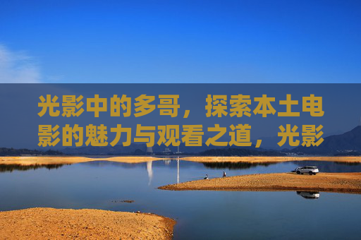 光影中的多哥,探索本土电影的魅力与观看之道,光影中的多哥,本土电影的魅力与观看之道 光影中的多哥,探索本土电影的魅力与观看之道,光影中的多哥,本土电影的魅力与观看之道