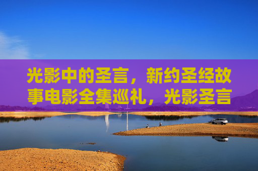 光影中的圣言，新约圣经故事电影全集巡礼，光影圣言，新约圣经故事电影全集巡礼