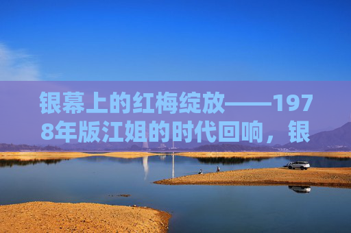 银幕上的红梅绽放——1978年版江姐的时代回响,银幕红梅绽放,1978江姐的时代回响 银幕上的红梅绽放——1978年版江姐的时代回响,银幕红梅绽放,1978江姐的时代回响