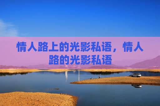 情人路上的光影私语,情人路的光影私语 情人路上的光影私语,情人路的光影私语